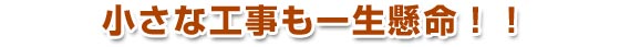 小さな工事も一生懸命!!